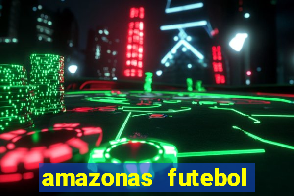 amazonas futebol clube onde assistir